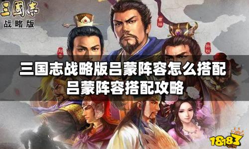 三国志吕蒙搭配阵容推荐(三国志战略版吕蒙阵容怎么搭配)插图