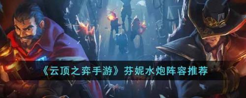 水炮推荐阵容搭配(云顶之弈手游芬妮水炮阵容推荐)插图