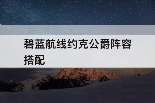 公爵搭配阵容推荐(碧蓝航线约克公爵阵容搭配)