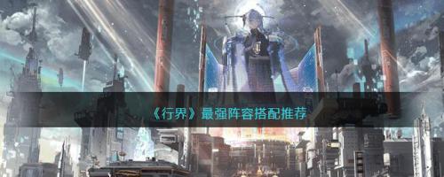 阵容搭配设置推荐(行界最强阵容搭配推荐)插图