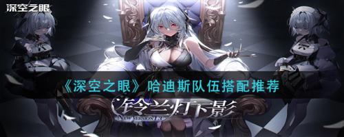 哈迪斯阵容搭配推荐(深空之眼哈迪斯队伍搭配推荐)插图