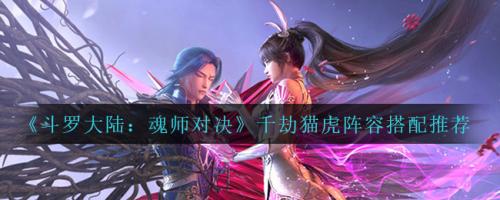 虎猫阵容搭配推荐(魂师对决千劫猫虎阵容搭配推荐)插图