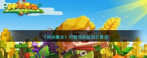 打猎阵容搭配推荐(种地勇者狩猎场阵容组合推荐)插图