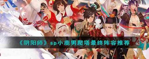 阴阳师sp小鹿男爬塔中配阵容推荐(sp小鹿男爬塔最终阵容推荐)插图