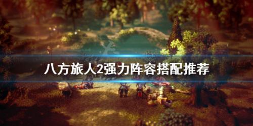强力阵容搭配推荐(八方旅人2最强四人组怎么搭配)插图