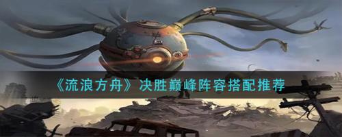 决胜巅峰推荐阵容搭配图(流浪方舟决胜巅峰阵容搭配推荐)插图