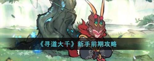 寻道大千新手开局怎么玩呢(寻道大千新手前期攻略)插图