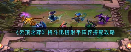 迅捷格斗阵容推荐搭配(云顶之弈格斗迅捷射手阵容搭配攻略)插图