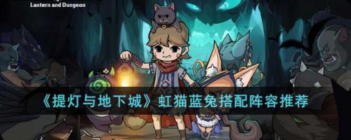提灯与地下城怎么搭配阵容(提灯与地下城虹猫蓝兔搭配阵容推荐)插图