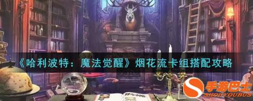 烟花凤凰阵容推荐搭配(哈利波特魔法觉醒手游烟花卡组玩法及搭配方法介绍)插图