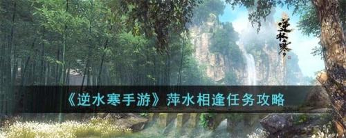 逆水寒手游萍水之逢任务怎么完成攻略(逆水寒手游萍水相逢任务攻略)插图