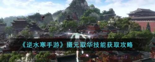 逆水寒手游摄元取华怎么获得(逆水寒手游摄元取华技能获取攻略)插图