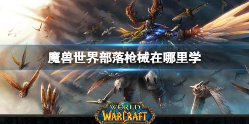 魔兽世界部落枪械在哪里学(魔兽世界部落枪械学习方法)插图