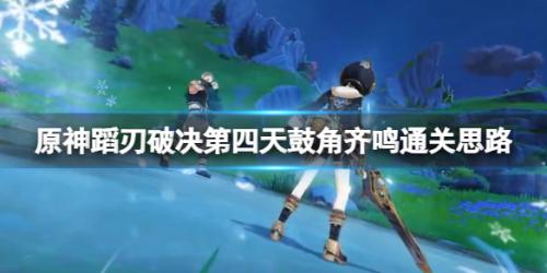 原神4.0蹈刃破决第四天通关攻略(蹈刃破决第四天鼓角齐鸣通关思路)插图