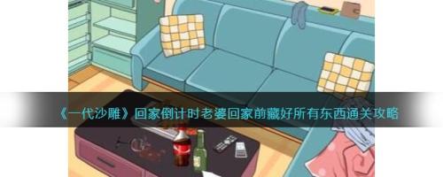 一代沙雕回家倒计时老婆回家前藏好所有东西攻略插图